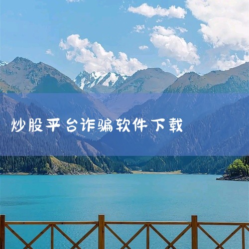 遇到要求下载炒股软件的情况，需高度警惕，避免陷入诈骗陷阱，以下是关键分析和应对建议：一、常见诈骗套路1. 虚假荐股+诱导下载：诈骗分子伪装成“炒股专家”“内部消息提供者”，声称有内幕消息或高收益股票，,